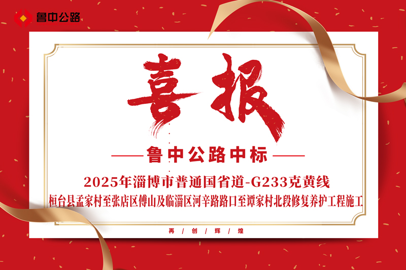 公司中標2025年淄博市普通國省道-G233克黃線桓臺縣孟家村至張店區(qū)傅山及臨淄區(qū)河辛路路口至譚家村北段修復養(yǎng)護工程施工